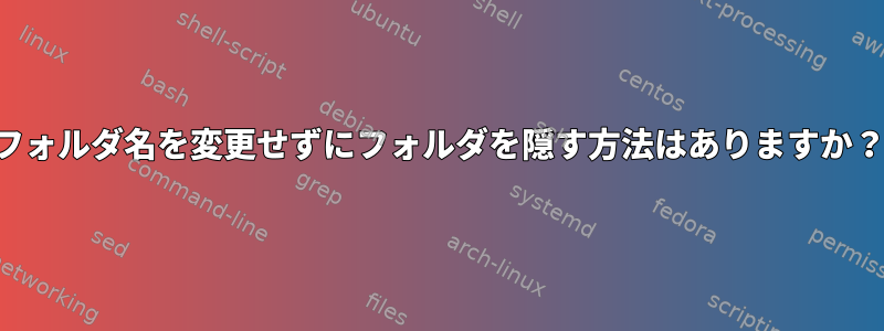 フォルダ名を変更せずにフォルダを隠す方法はありますか？