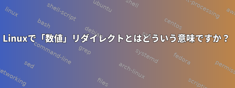 Linuxで「数値」リダイレクトとはどういう意味ですか？