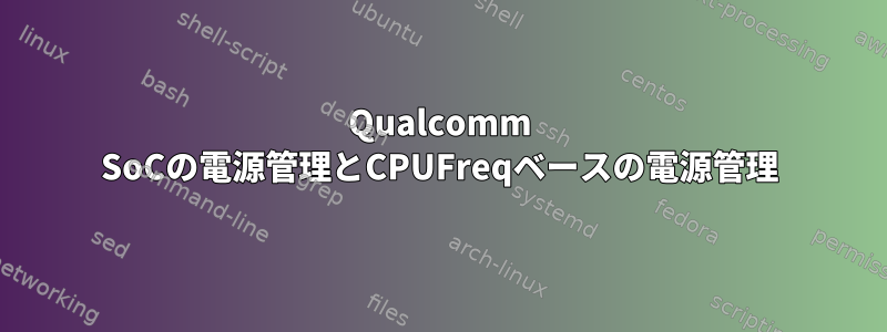 Qualcomm SoCの電源管理とCPUFreqベースの電源管理