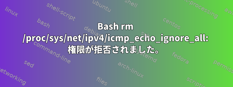 Bash rm /proc/sys/net/ipv4/icmp_echo_ignore_all: 権限が拒否されました。