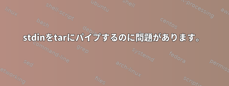 stdinをtarにパイプするのに問題があります。