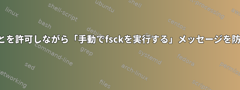 システム時間の変更を試みることを許可しながら「手動でfsckを実行する」メッセージを防ぐにはどうすればよいですか？