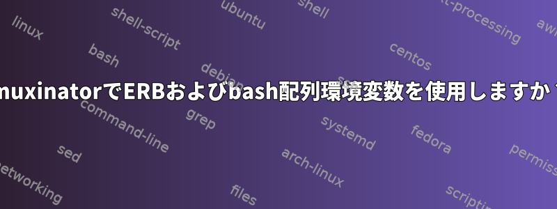 tmuxinatorでERBおよびbash配列環境変数を使用しますか？