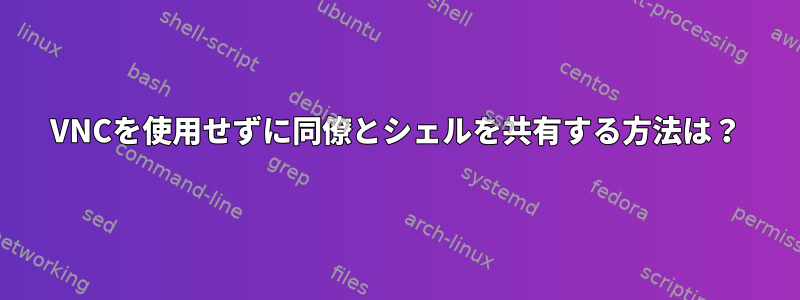 VNCを使用せずに同僚とシェルを共有する方法は？