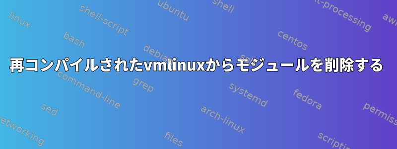 再コンパイルされたvmlinuxからモジュールを削除する