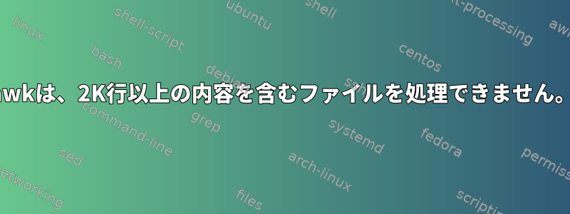 awkは、2K行以上の内容を含むファイルを処理できません。