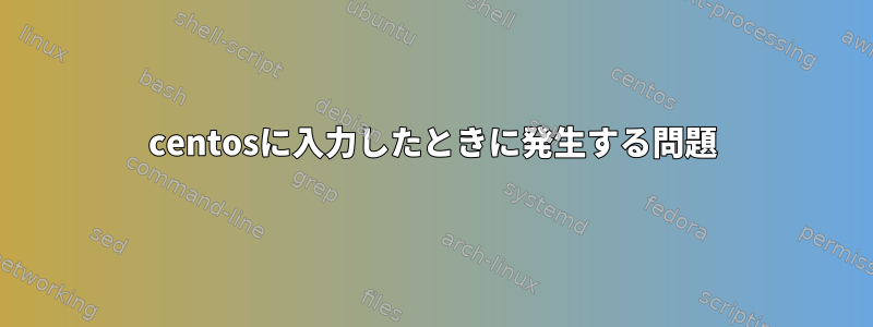 centosに入力したときに発生する問題