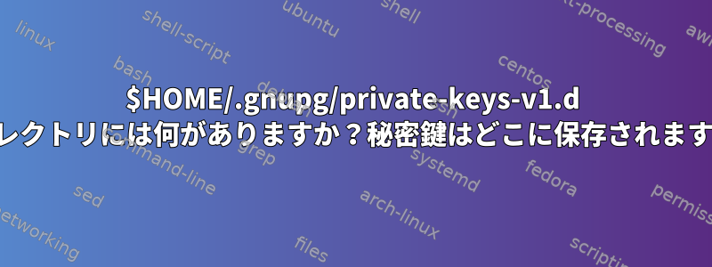 $HOME/.gnupg/private-keys-v1.d ディレクトリには何がありますか？秘密鍵はどこに保存されますか？