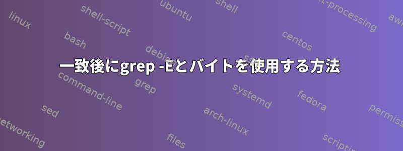 一致後にgrep -Eとバイトを使用する方法