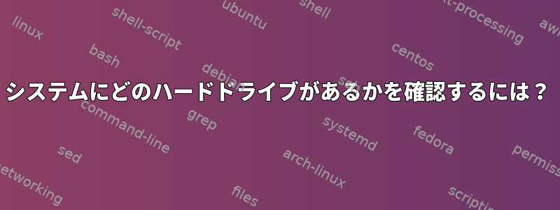 システムにどのハードドライブがあるかを確認するには？