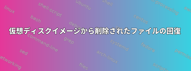 仮想ディスクイメージから削除されたファイルの回復