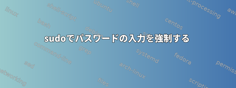 sudoでパスワードの入力を強制する