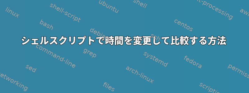 シェルスクリプトで時間を変更して比較する方法