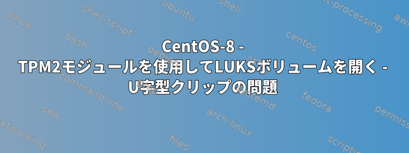 CentOS-8 - TPM2モジュールを使用してLUKSボリュームを開く - U字型クリップの問題