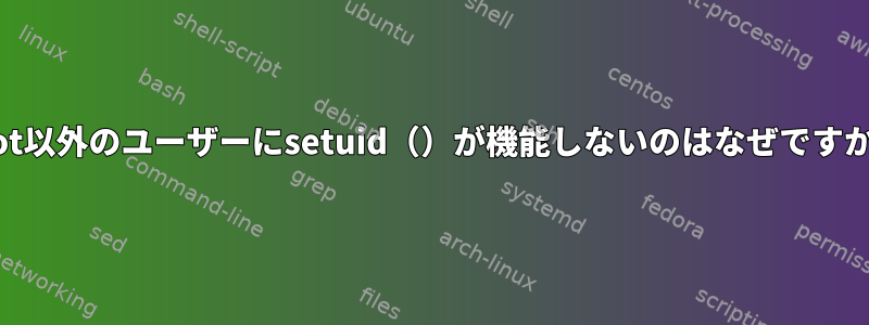 root以外のユーザーにsetuid（）が機能しないのはなぜですか？