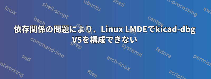 依存関係の問題により、Linux LMDEでkicad-dbg V5を構成できない