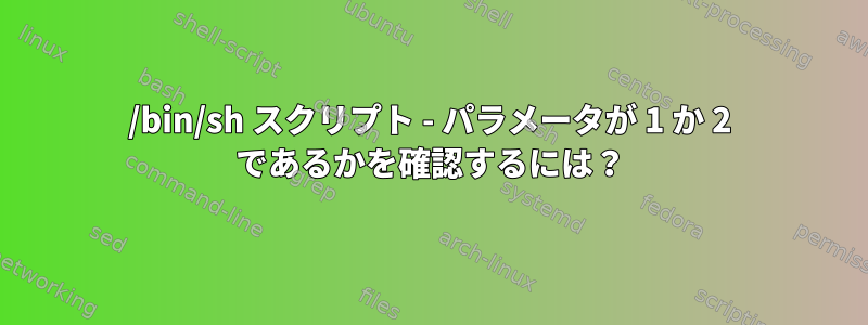 /bin/sh スクリプト - パラメータが 1 か 2 であるかを確認するには？