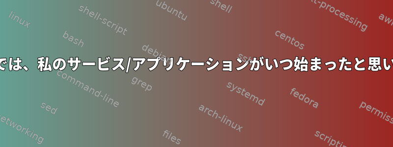 システムでは、私のサービス/アプリケーションがいつ始まったと思いますか？