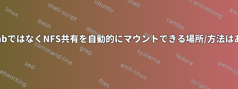 起動時にfstabではなくNFS共有を自動的にマウントできる場所/方法はありますか？