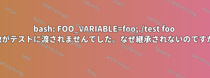 bash: FOO_VARIABLE=foo;./test foo 変数がテストに渡されませんでした。なぜ継承されないのですか？