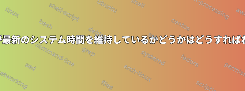 私のシステムが最新のシステム時間を維持しているかどうかはどうすればわかりますか？