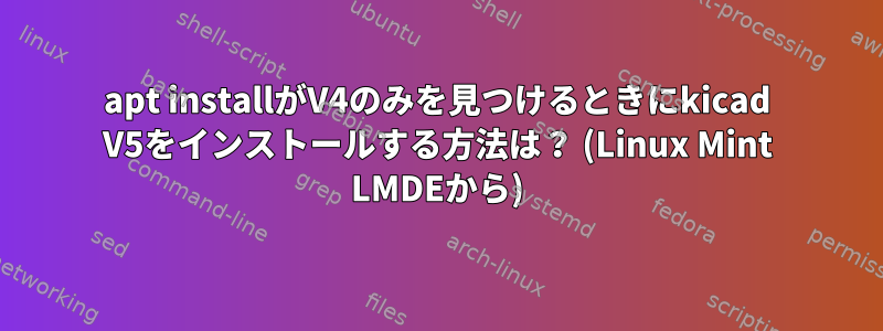 apt installがV4のみを見つけるときにkicad V5をインストールする方法は？ (Linux Mint LMDEから)