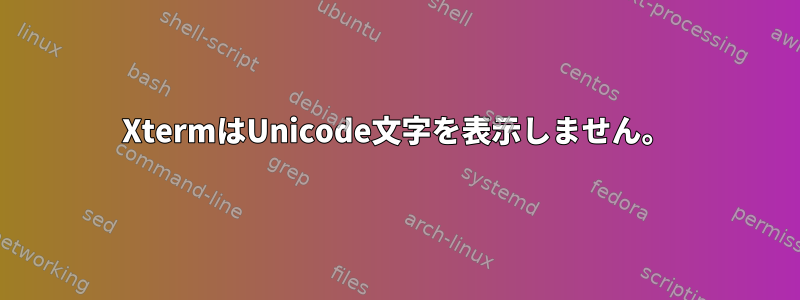 XtermはUnicode文字を表示しません。