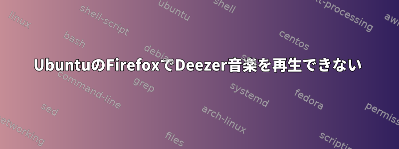 UbuntuのFirefoxでDeezer音楽を再生できない