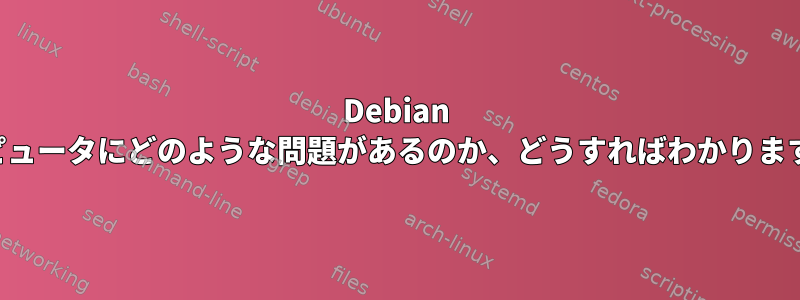 Debian コンピュータにどのような問題があるのか​​、どうすればわかりますか？