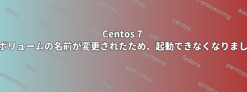 Centos 7 LVMボリュームの名前が変更されたため、起動できなくなりました。