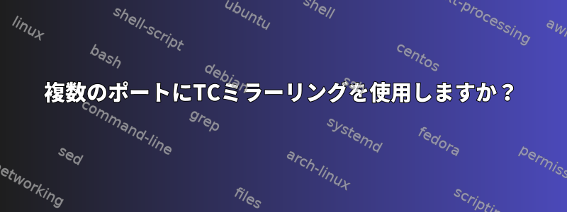 複数のポートにTCミラーリングを使用しますか？