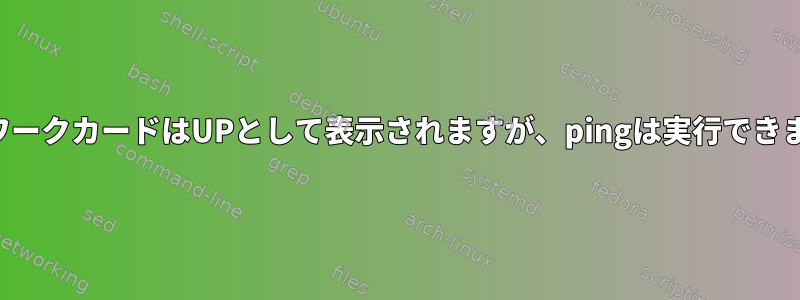 ネットワークカードはUPとして表示されますが、pingは実行できません。