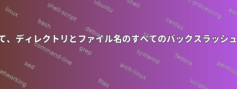 検索と名前変更を使用して、ディレクトリとファイル名のすべてのバックスラッシュを繰り返し削除します。