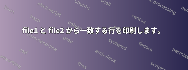 file1 と file2 から一致する行を印刷します。