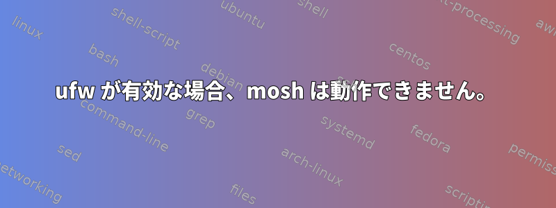 ufw が有効な場合、mosh は動作できません。