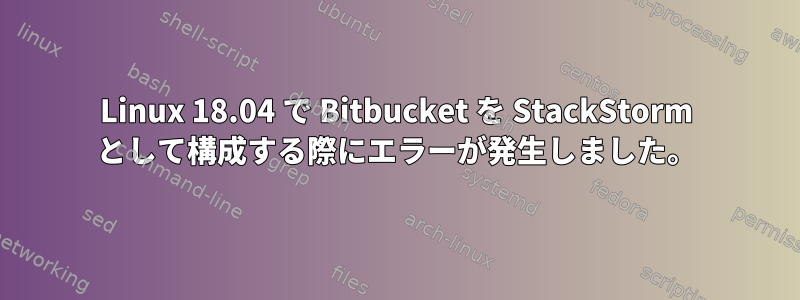 Linux 18.04 で Bitbucket を StackStorm として構成する際にエラーが発生しました。