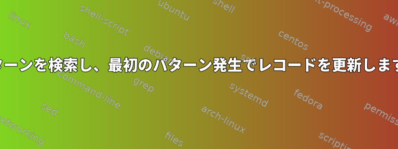 パターンを検索し、最初のパターン発生でレコードを更新します。