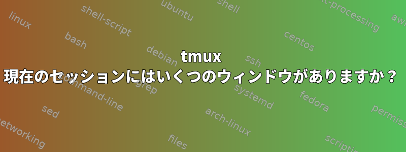 tmux 現在のセッションにはいくつのウィンドウがありますか？