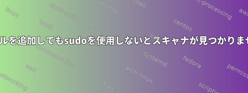 Sanity、udevルールを追加してもsudoを使用しないとスキャナが見つかりません（権限の問題）