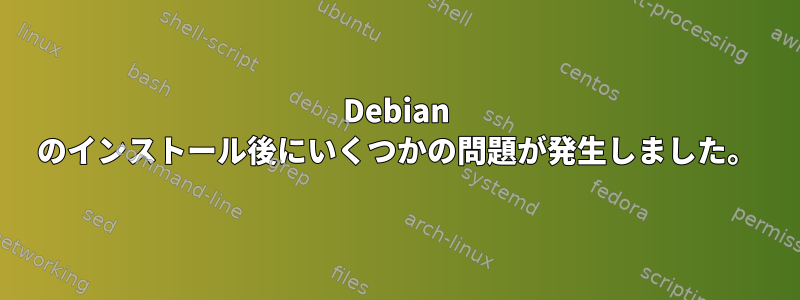 Debian のインストール後にいくつかの問題が発生しました。