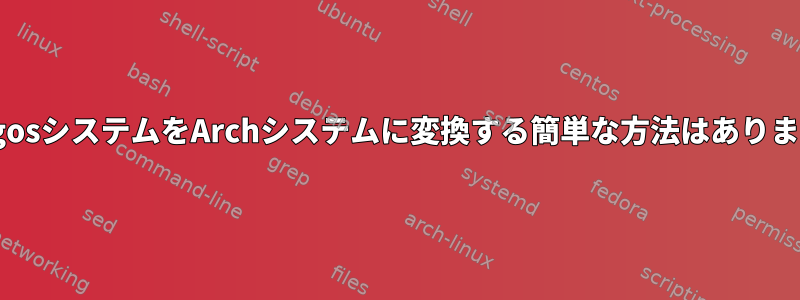 AntergosシステムをArchシステムに変換する簡単な方法はありますか？