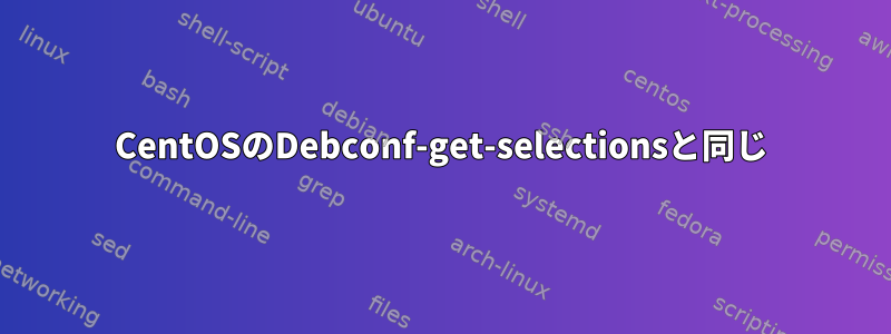 CentOSのDebconf-get-selectionsと同じ