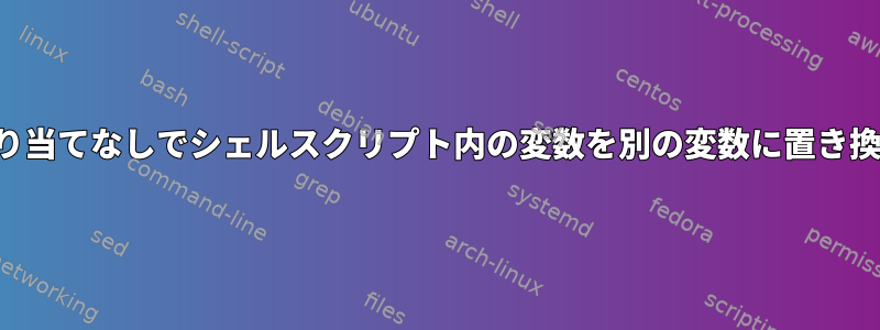 再割り当てなしでシェルスクリプト内の変数を別の変数に置き換える