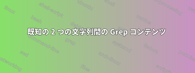 既知の 2 つの文字列間の Grep コンテンツ