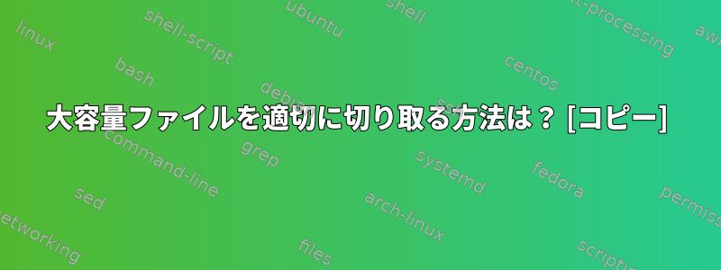 大容量ファイルを適切に切り取る方法は？ [コピー]