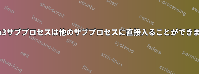 python3サブプロセスは他のサブプロセスに直接入ることができますか？