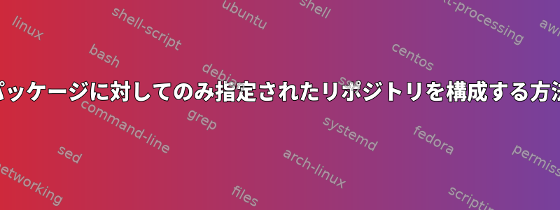 1つのパッケージに対してのみ指定されたリポジトリを構成する方法は？