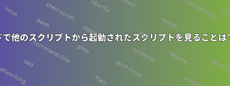 psコマンドで他のスクリプトから起動されたスクリプトを見ることはできません