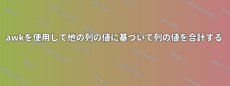 awkを使用して他の列の値に基づいて列の値を合計する