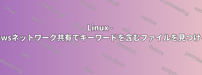 Linux - Windowsネットワーク共有でキーワードを含むファイルを見つける方法